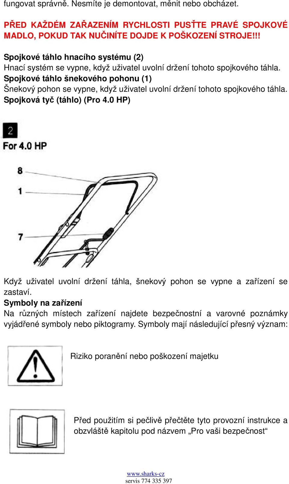 Spojkové táhlo šnekového pohonu (1) Šnekový pohon se vypne, když uživatel uvolní držení tohoto spojkového táhla. Spojková tyč (táhlo) (Pro 4.