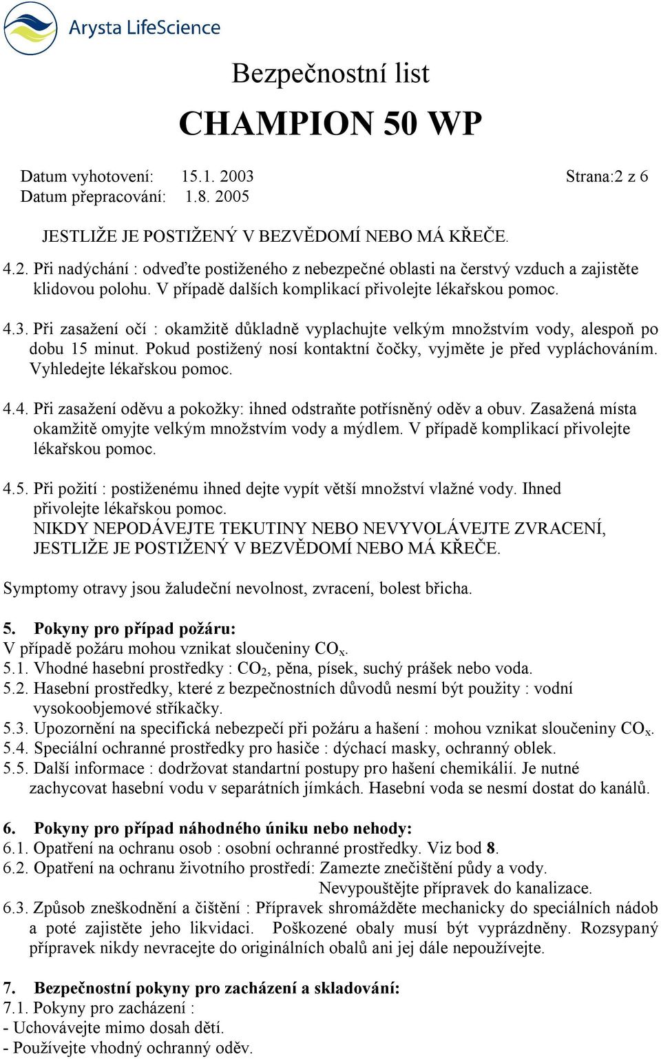 Pokud postižený nosí kontaktní čočky, vyjměte je před vypláchováním. Vyhledejte lékařskou pomoc. 4.4. Při zasažení oděvu a pokožky: ihned odstraňte potřísněný oděv a obuv.