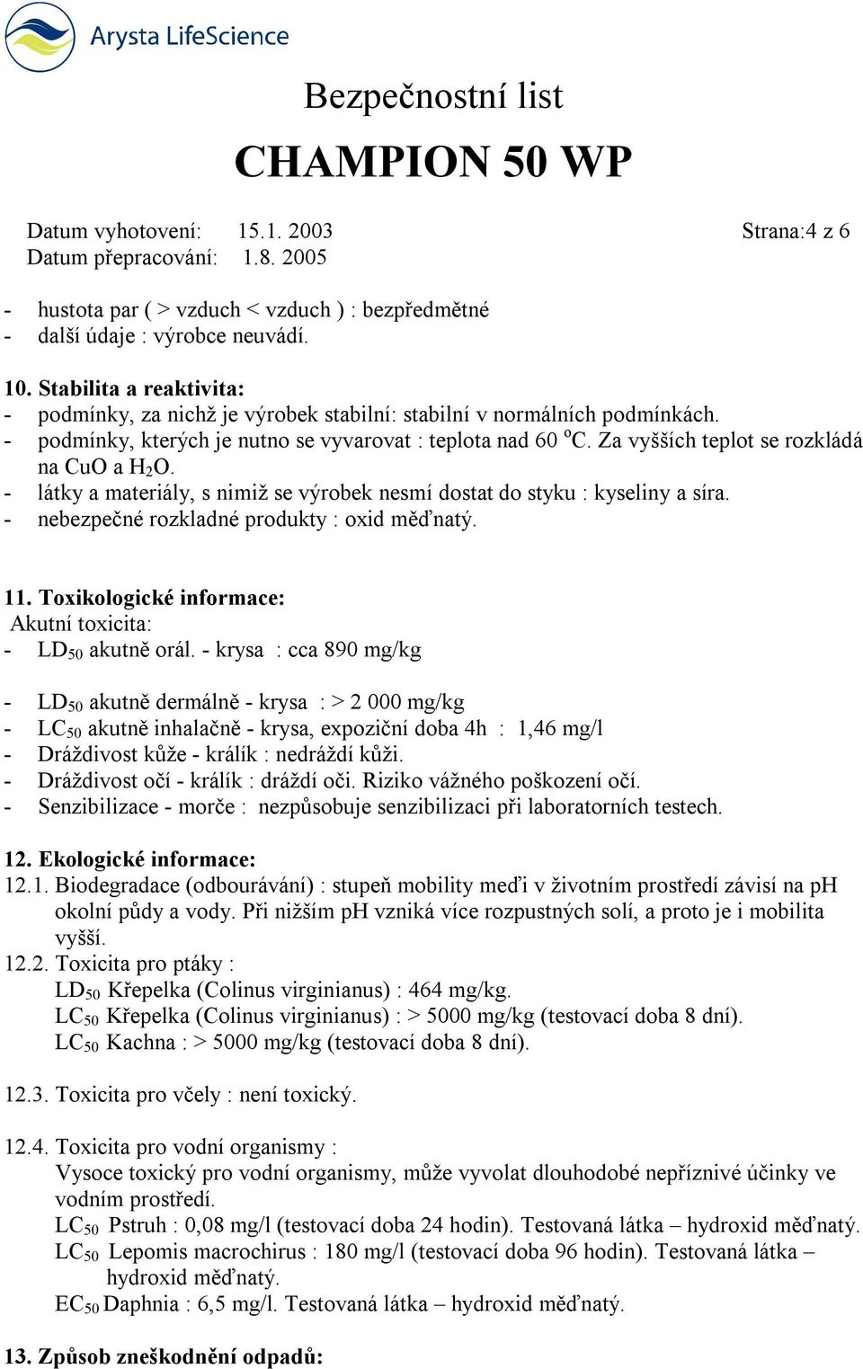 Za vyšších teplot se rozkládá na CuO a H 2 O. - látky a materiály, s nimiž se výrobek nesmí dostat do styku : kyseliny a síra. - nebezpečné rozkladné produkty : oxid měďnatý. 11.