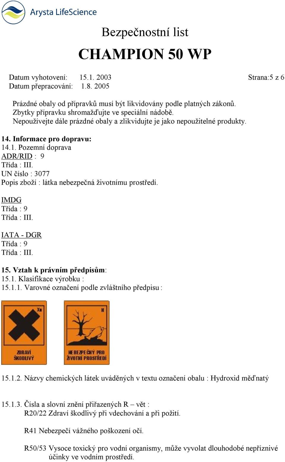 UN číslo : 3077 Popis zboží : látka nebezpečná životnímu prostředí. IMDG Třída : 9 Třída : III. IATA - DGR Třída : 9 Třída : III. 15. Vztah k právním předpisům: 15.1. Klasifikace výrobku : 15.1.1. Varovné označení podle zvláštního předpisu : 15.