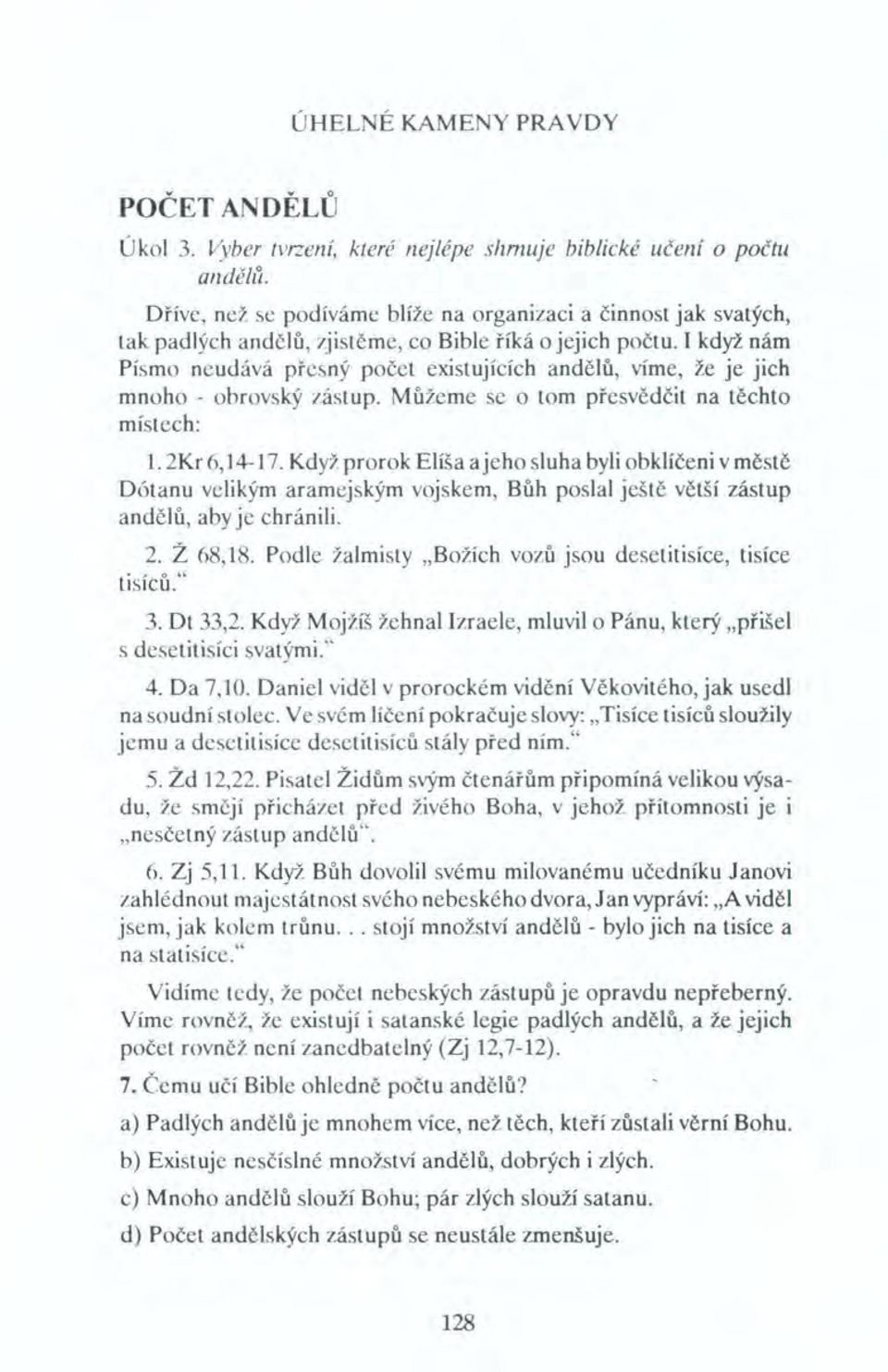 I když nám Písmo neudává přesný počet existujících andělů, víme, že je jich mnoho - obrovský zástup. Můžeme se o tom přesvědčit na těchto místech: 1. 2Kr 6,14-17.