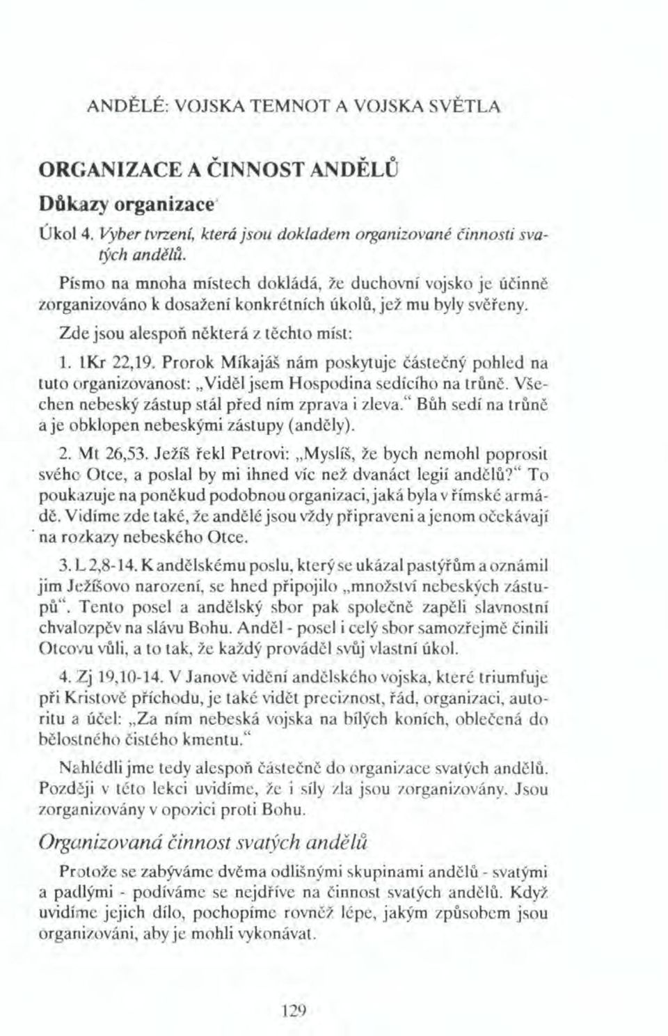 Prorok Míkajáš nám poskytuje částečný pohled na tuto organizovanost: "Viděl jsem Hospodina sedícího na trůně. Všechen nebeský zástup stál před ním zprava i zleva.