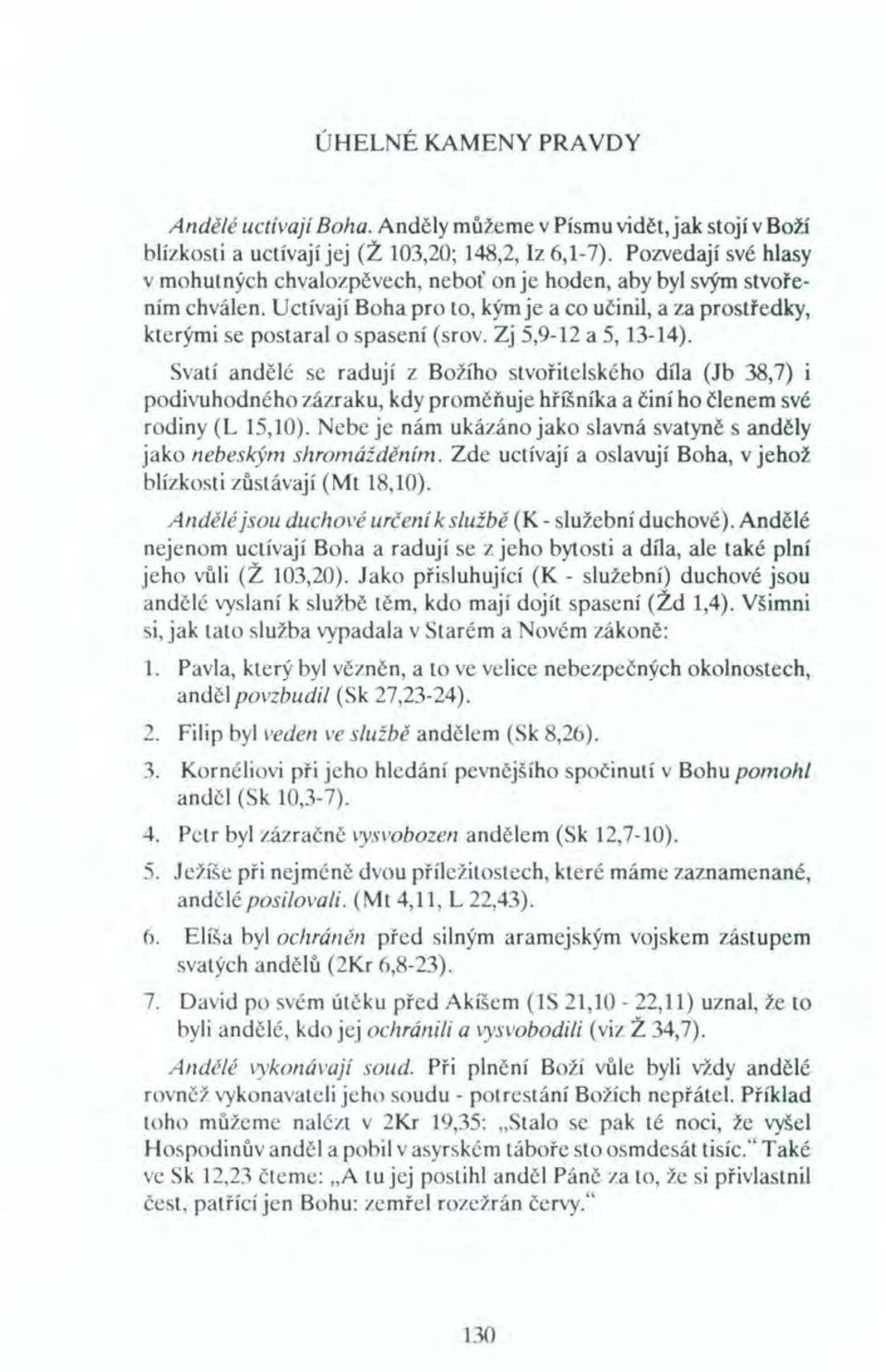 Zj 5,9-12 a 5, 13-14). Svatí andělé se radují z Božího stvořitelského díla (Jb 38,7) i podivuhodného zázraku, kdy proměňuje hříšníka a činí ho členem své rodiny (L 15,10).