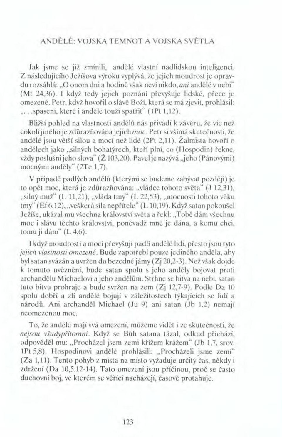 I když tedy jejich poznání převyšuje lidské, přece je omezené. Petr, když hovořilo slávě Boží, která se má zjevit, prohlásil: ll spasení, které i andělé touží spatřit" (lpt 1,12).