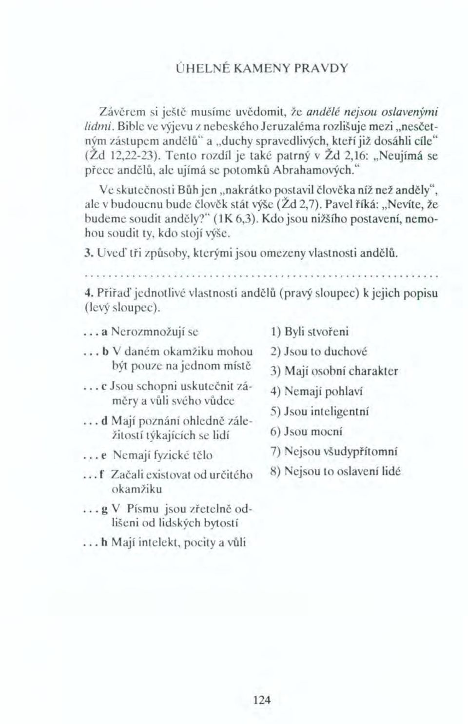 " Ve skutečnosti Bůh jen "nakrátko postavil člověka níž než anděly", ale v budoucnu bude člověk stát výše (Zd 2,7). Pavel říká: "Nevíte, že budeme soudit anděly?" (IK 6,3).