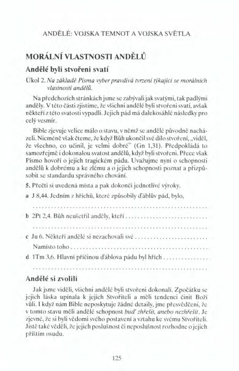 Jejich pád má dalekosáhlé následky pro celý vesmír. Bible zjevuje velice málo o stavu, v němž se andělé původně nacházeli.