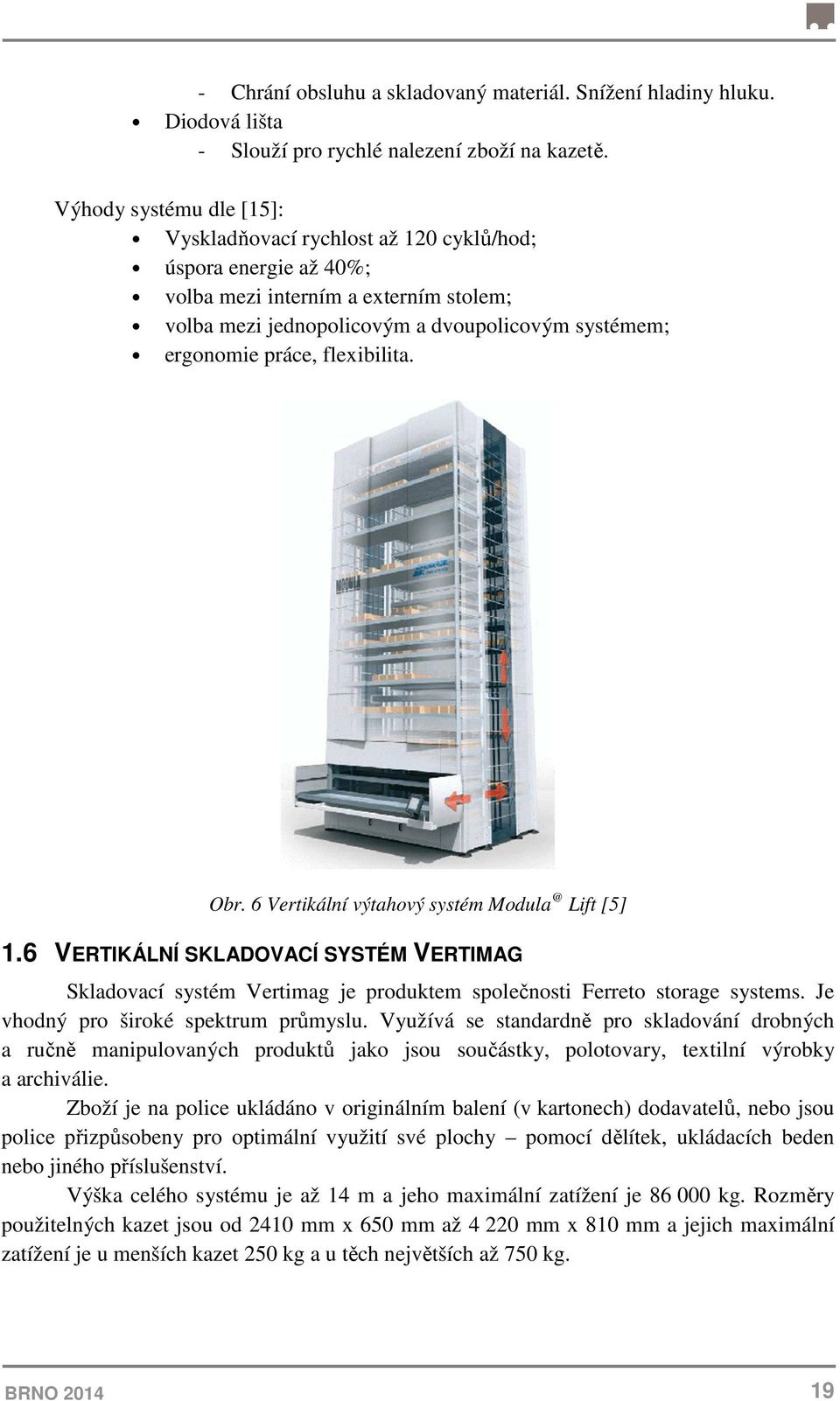 flexibilita. Obr. 6 Vertikální výtahový systém Modula @ Lift [5] 1.6 VERTIKÁLNÍ SKLADOVACÍ SYSTÉM VERTIMAG Skladovací systém Vertimag je produktem společnosti Ferreto storage systems.