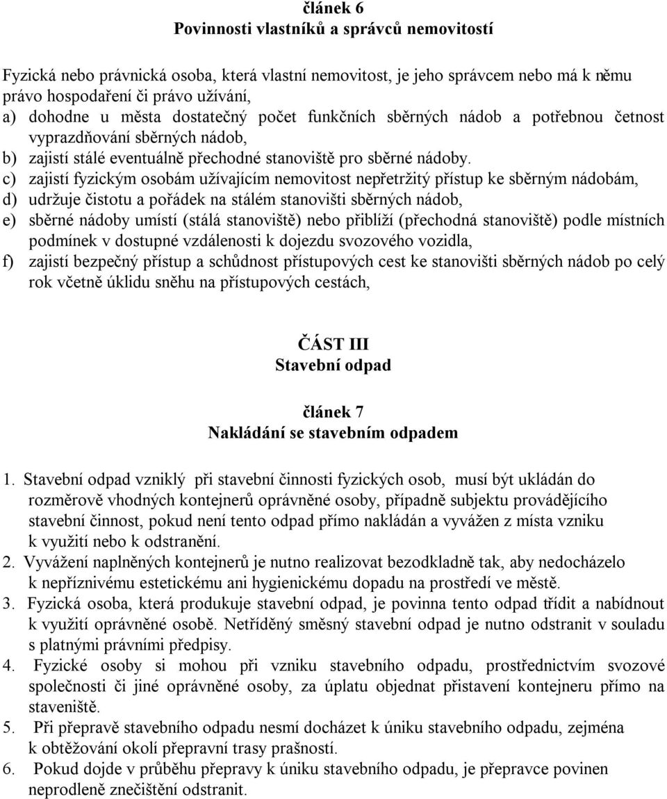 c) zajistí fyzickým osobám užívajícím nemovitost nepřetržitý přístup ke sběrným nádobám, d) udržuje čistotu a pořádek na stálém stanovišti sběrných nádob, e) sběrné nádoby umístí (stálá stanoviště)