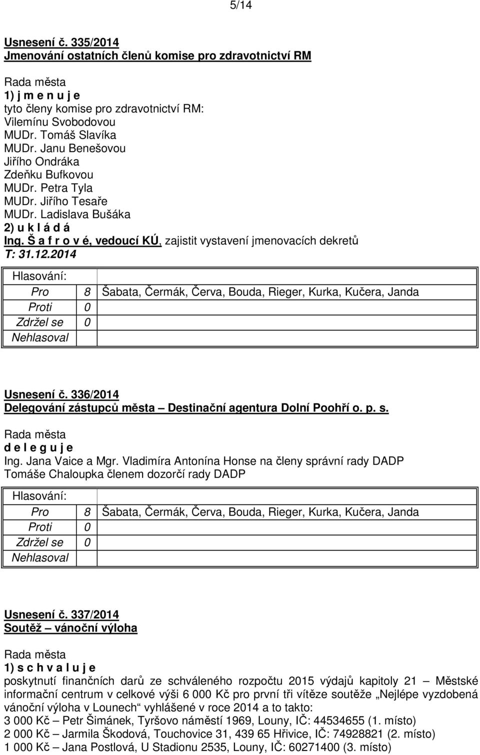 336/2014 Delegování zástupců města Destinační agentura Dolní Poohří o. p. s. d e l e g u j e Ing. Jana Vaice a Mgr.