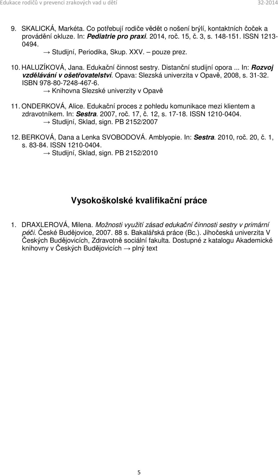 Opava: Slezská univerzita v Opavě, 2008, s. 31-32. ISBN 978-80-7248-467-6. Knihovna Slezské univerzity v Opavě 11. ONDERKOVÁ, Alice. Edukační proces z pohledu komunikace mezi klientem a zdravotníkem.