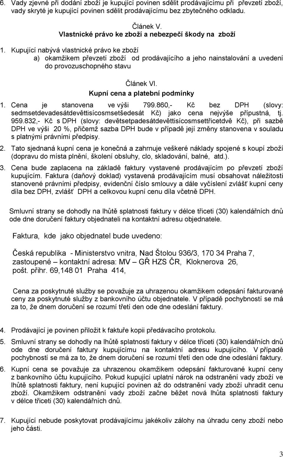 Kupující nabývá vlastnické právo ke zboží a) okamžikem převzetí zboží od prodávajícího a jeho nainstalování a uvedení do provozuschopného stavu Článek VI. Kupní cena a platební podmínky 1.