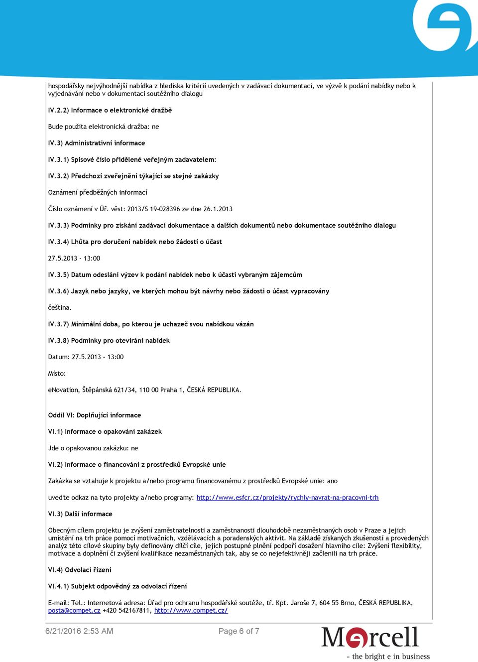 věst: 2013/S 19-028396 ze dne 26.1.2013 IV.3.3) Podmínky pro získání zadávací dokumentace a dalších dokumentů nebo dokumentace soutěžního dialogu IV.3.4) Lhůta pro doručení nabídek nebo žádostí o účast 27.