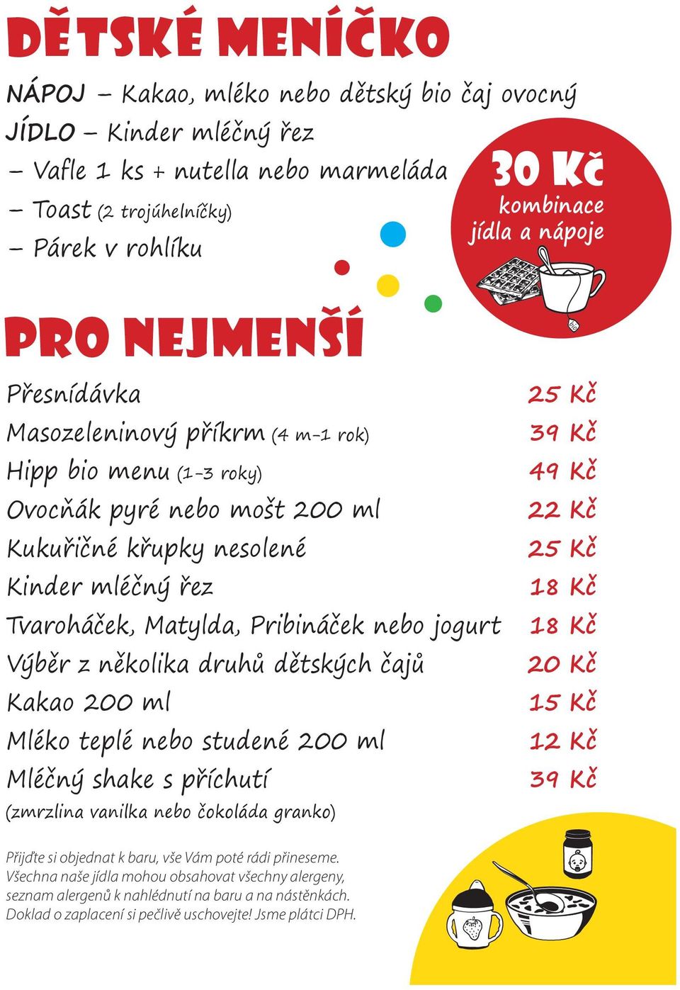 Výběr z několika druhů dětských čajů Kakao 200 ml Mléko teplé nebo studené 200 ml Mléčný shake s příchutí (zmrzlina vanilka nebo čokoláda granko) bio 25 Kč 49 Kč 22 Kč 25 Kč 18 Kč 18 Kč 20 Kč 15 Kč