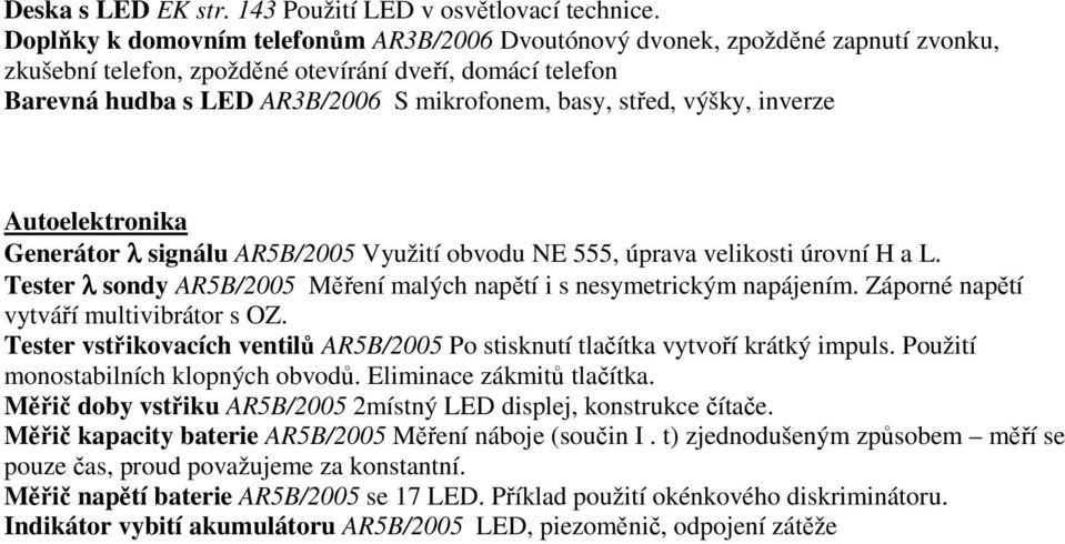 výšky, inverze Autoelektronika Generátor λ signálu AR5B/2005 Využití obvodu NE 555, úprava velikosti úrovní H a L. Tester λ sondy AR5B/2005 Měření malých napětí i s nesymetrickým napájením.