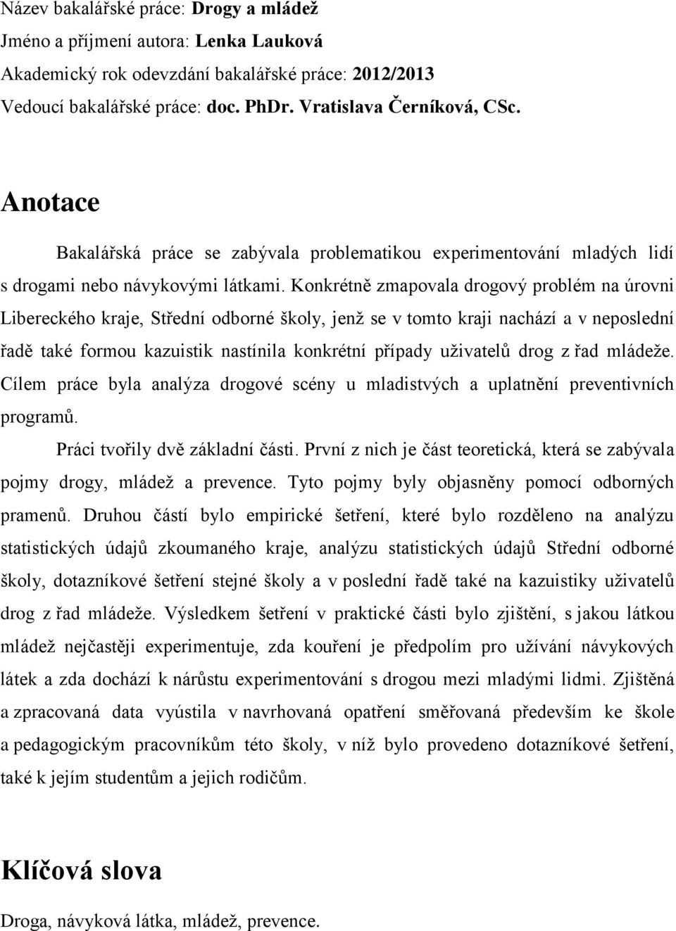 Konkrétně zmapovala drogový problém na úrovni Libereckého kraje, Střední odborné školy, jenž se v tomto kraji nachází a v neposlední řadě také formou kazuistik nastínila konkrétní případy uživatelů