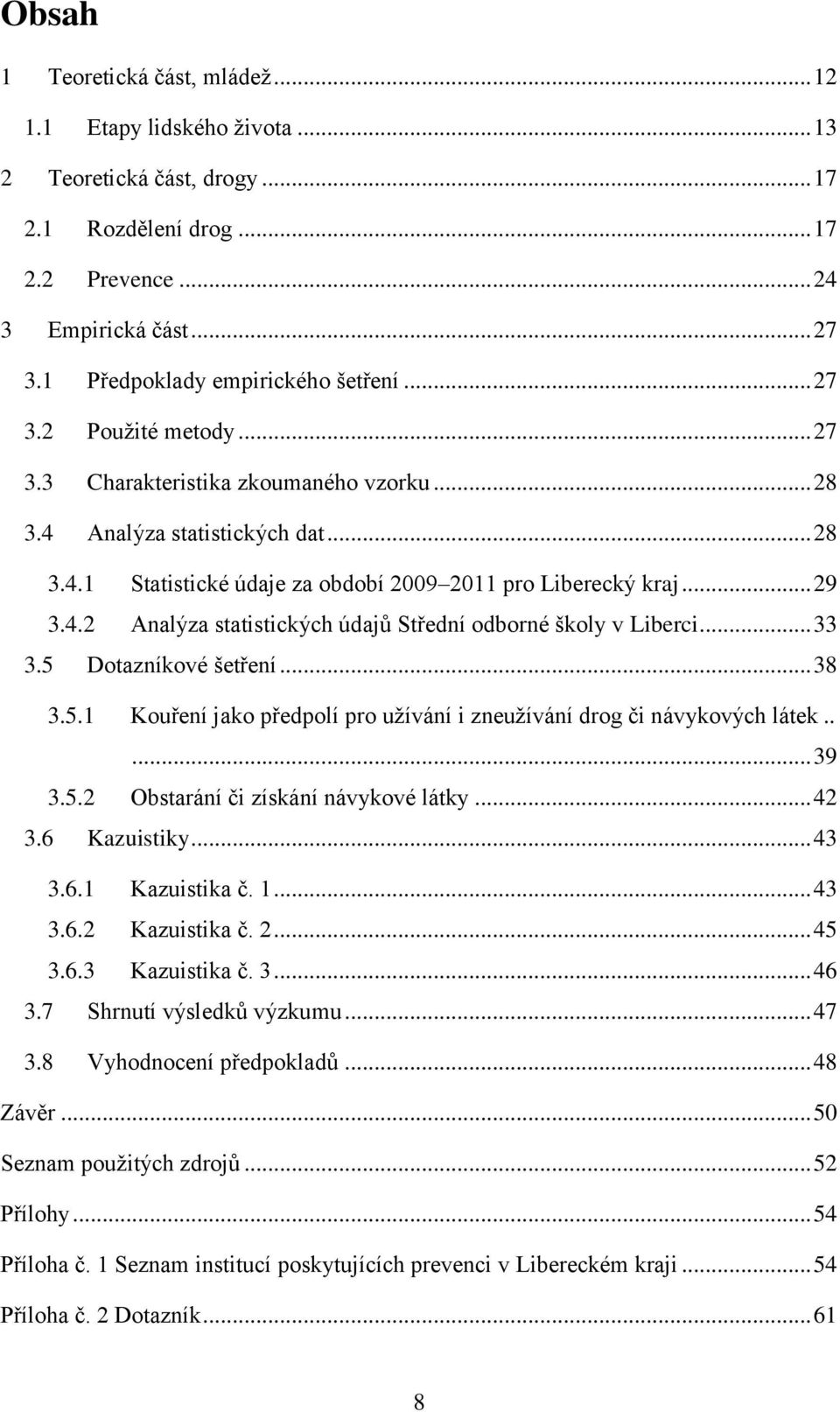 .. 29 3.4.2 Analýza statistických údajů Střední odborné školy v Liberci... 33 3.5 Dotazníkové šetření... 38 3.5.1 Kouření jako předpolí pro užívání i zneužívání drog či návykových látek..... 39 3.5.2 Obstarání či získání návykové látky.