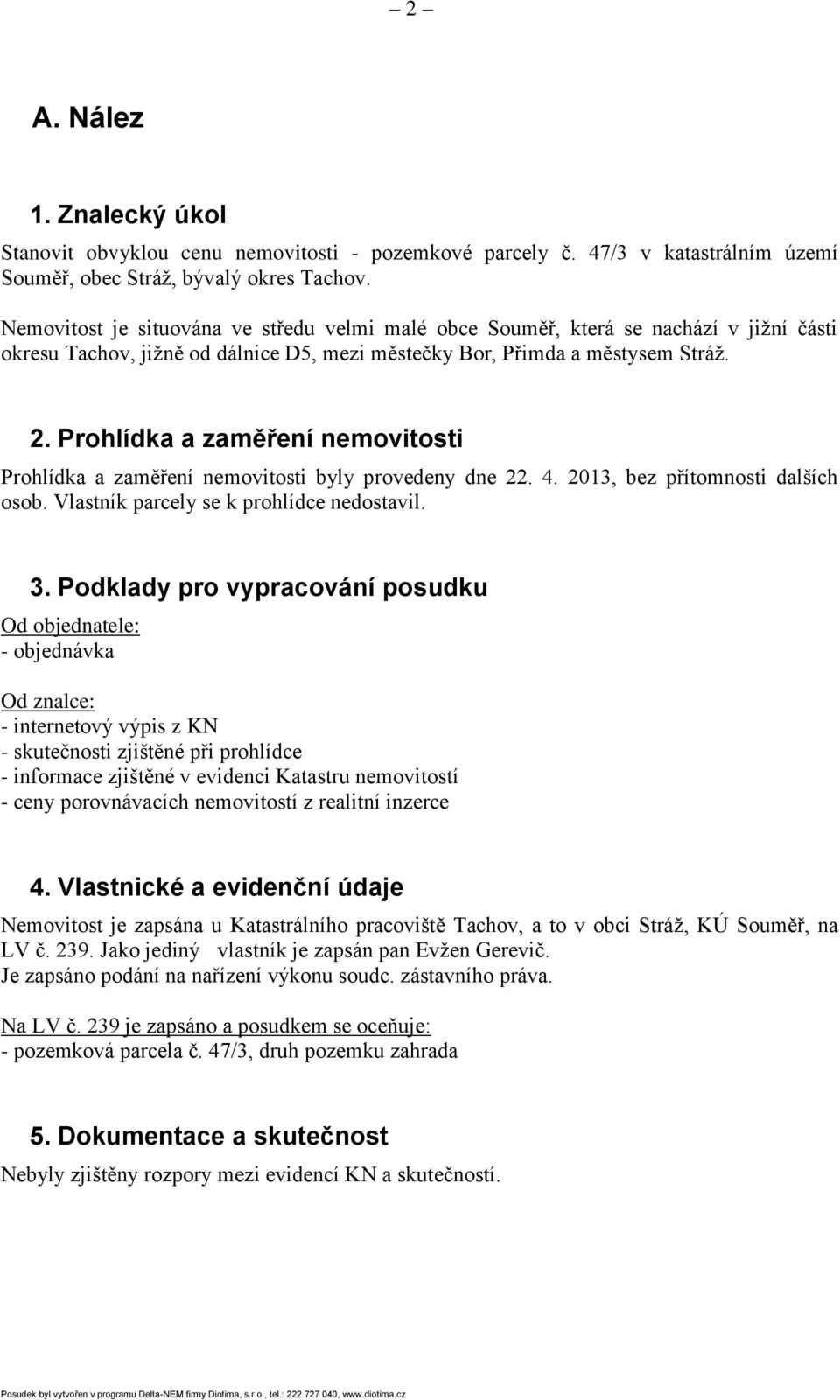 Prohlídka a zaměření nemovitosti Prohlídka a zaměření nemovitosti byly provedeny dne 22. 4. 2013, bez přítomnosti dalších osob. Vlastník parcely se k prohlídce nedostavil. 3.