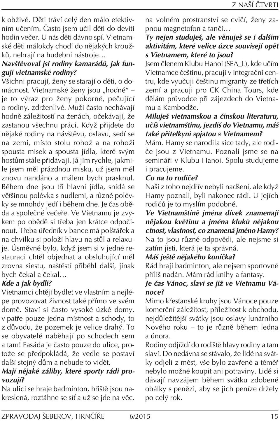 VietnamskÈ ûeny jsou ÑhodnÈì ñ je to v raz pro ûeny pokornè, peëujìcì o rodiny, zdrûenlivè. Muûi Ëasto nech vajì hodnï z leûitostì na ûen ch, oëek vajì, ûe zastanou vöechnu pr ci.