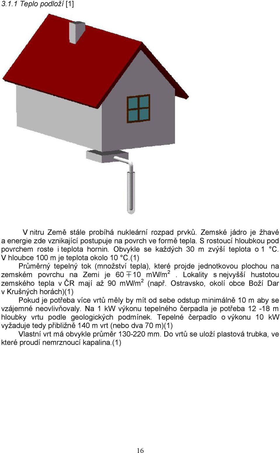 (1) Průměrný tepelný tok (množství tepla), které projde jednotkovou plochou na zemském povrchu na Zemi je 60 10 mw/m 2. Lokality s nejvyšší hustotou zemského tepla v ČR mají až 90 mw/m 2 (např.