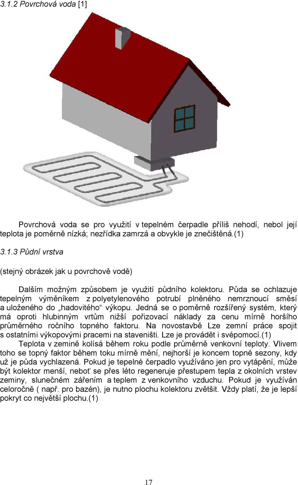 Jedná se o poměrně rozšířený systém, který má oproti hlubinným vrtům nižší pořizovací náklady za cenu mírně horšího průměrného ročního topného faktoru.