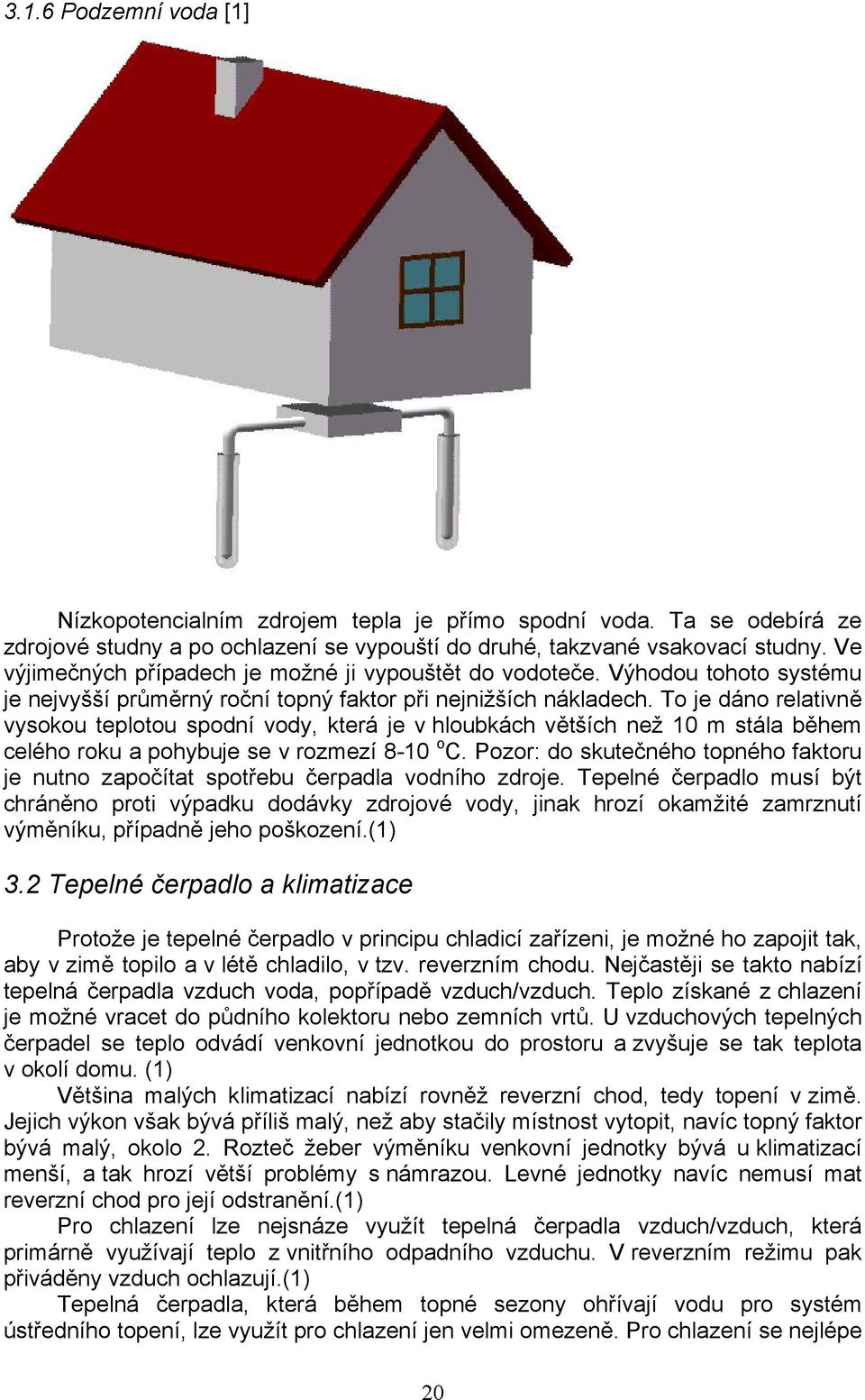 To je dáno relativně vysokou teplotou spodní vody, která je v hloubkách větších než 10 m stála během celého roku a pohybuje se v rozmezí 8-10 o C.