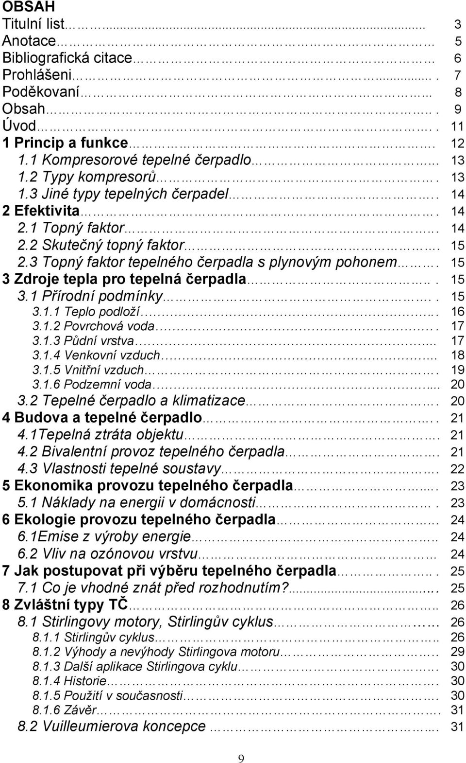 15 3 Zdroje tepla pro tepelná čerpadla... 15 3.1 Přírodní podmínky.. 15 3.1.1 Teplo podloží.. 16 3.1.2 Povrchová voda. 17 3.1.3 Půdní vrstva 17 3.1.4 Venkovní vzduch 18 3.1.5 Vnitřní vzduch. 19 3.1.6 Podzemní voda.