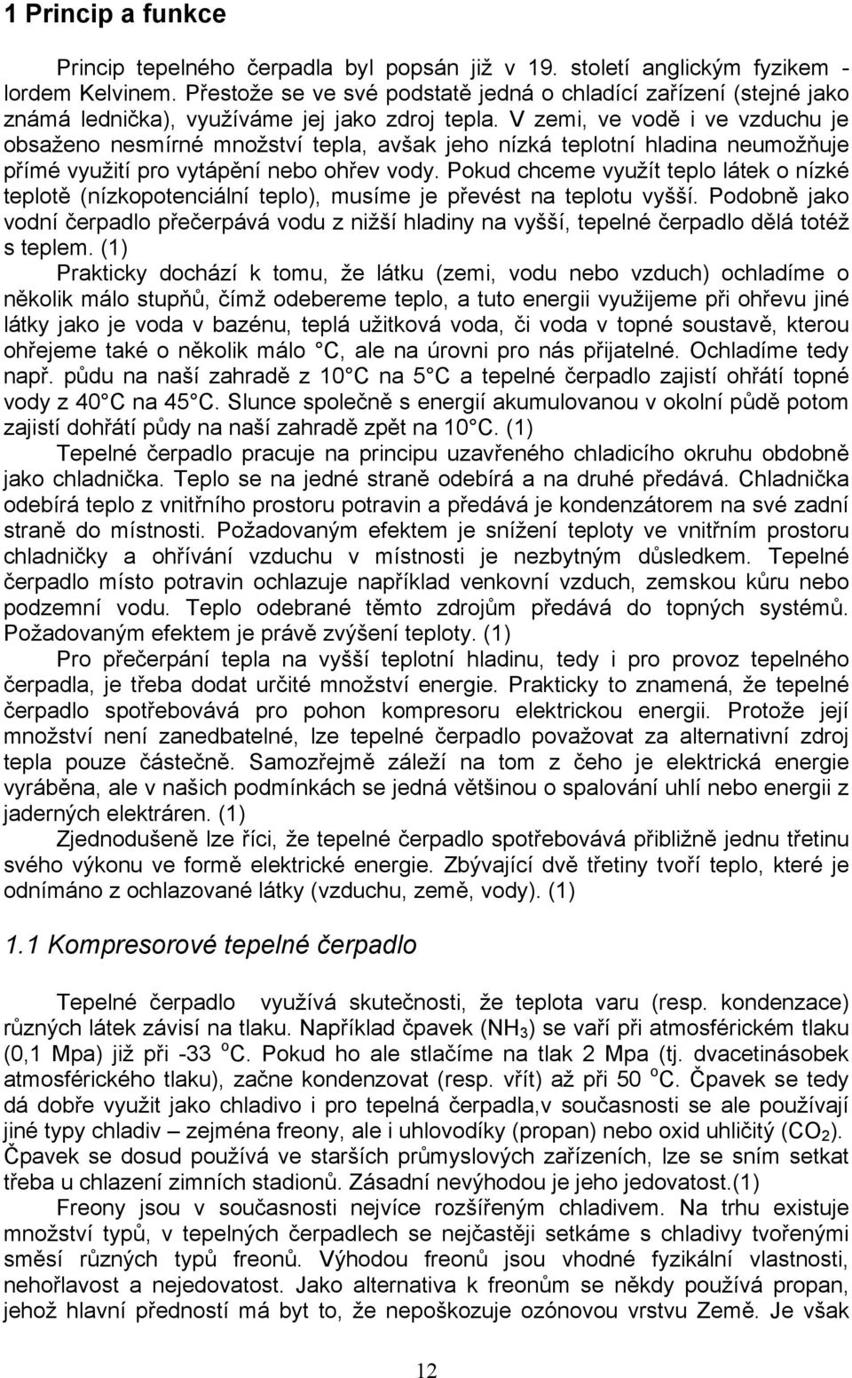 V zemi, ve vodě i ve vzduchu je obsaženo nesmírné množství tepla, avšak jeho nízká teplotní hladina neumožňuje přímé využití pro vytápění nebo ohřev vody.