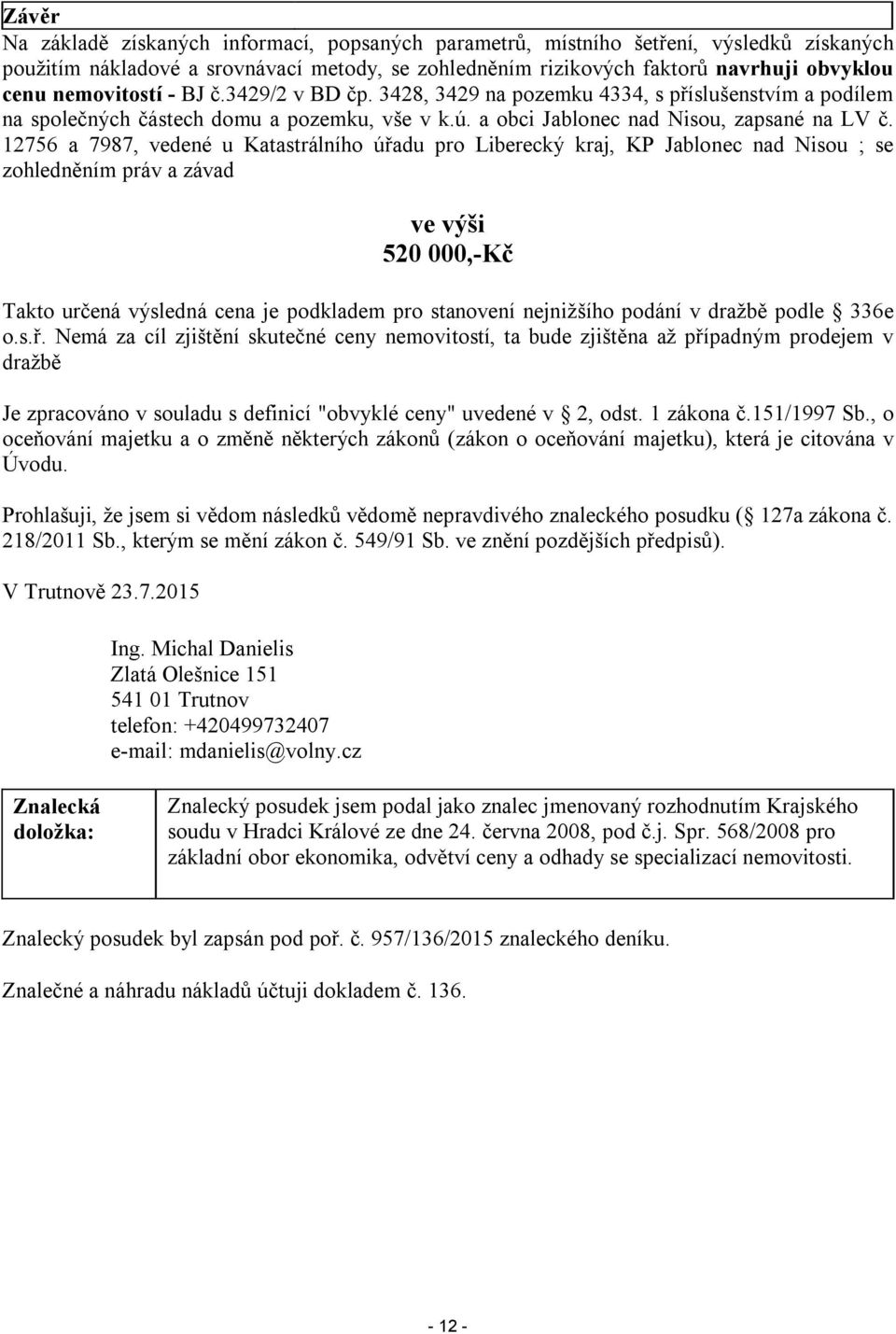 12756 a 7987, vedené u Katastrálního úřadu pro Liberecký kraj, KP Jablonec nad Nisou ; se zohledněním práv a závad ve výši 520 000,-Kč Takto určená výsledná cena je podkladem pro stanovení nejnižšího