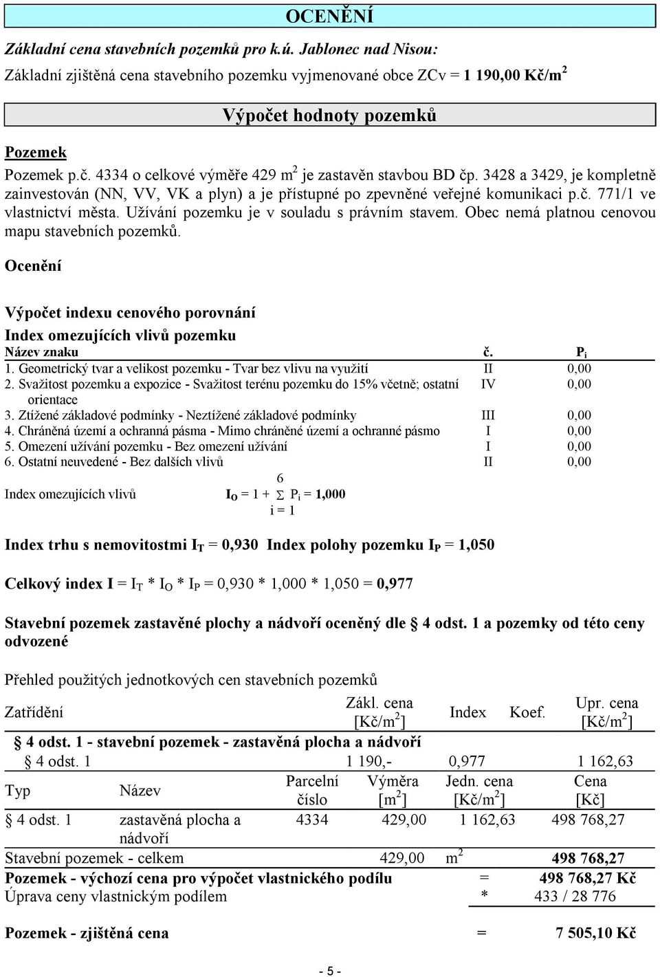 3428 a 3429, je kompletně zainvestován (NN, VV, VK a plyn) a je přístupné po zpevněné veřejné komunikaci p.č. 771/1 ve vlastnictví města. Užívání pozemku je v souladu s právním stavem.