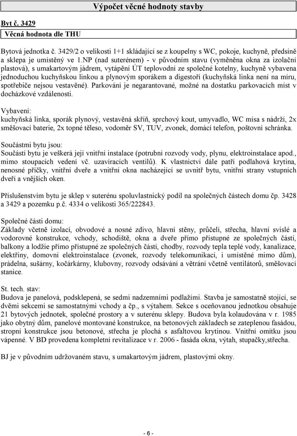 sporákem a digestoří (kuchyňská linka není na míru, spotřebiče nejsou vestavěné). Parkování je negarantované, možné na dostatku parkovacích míst v docházkové vzdálenosti.