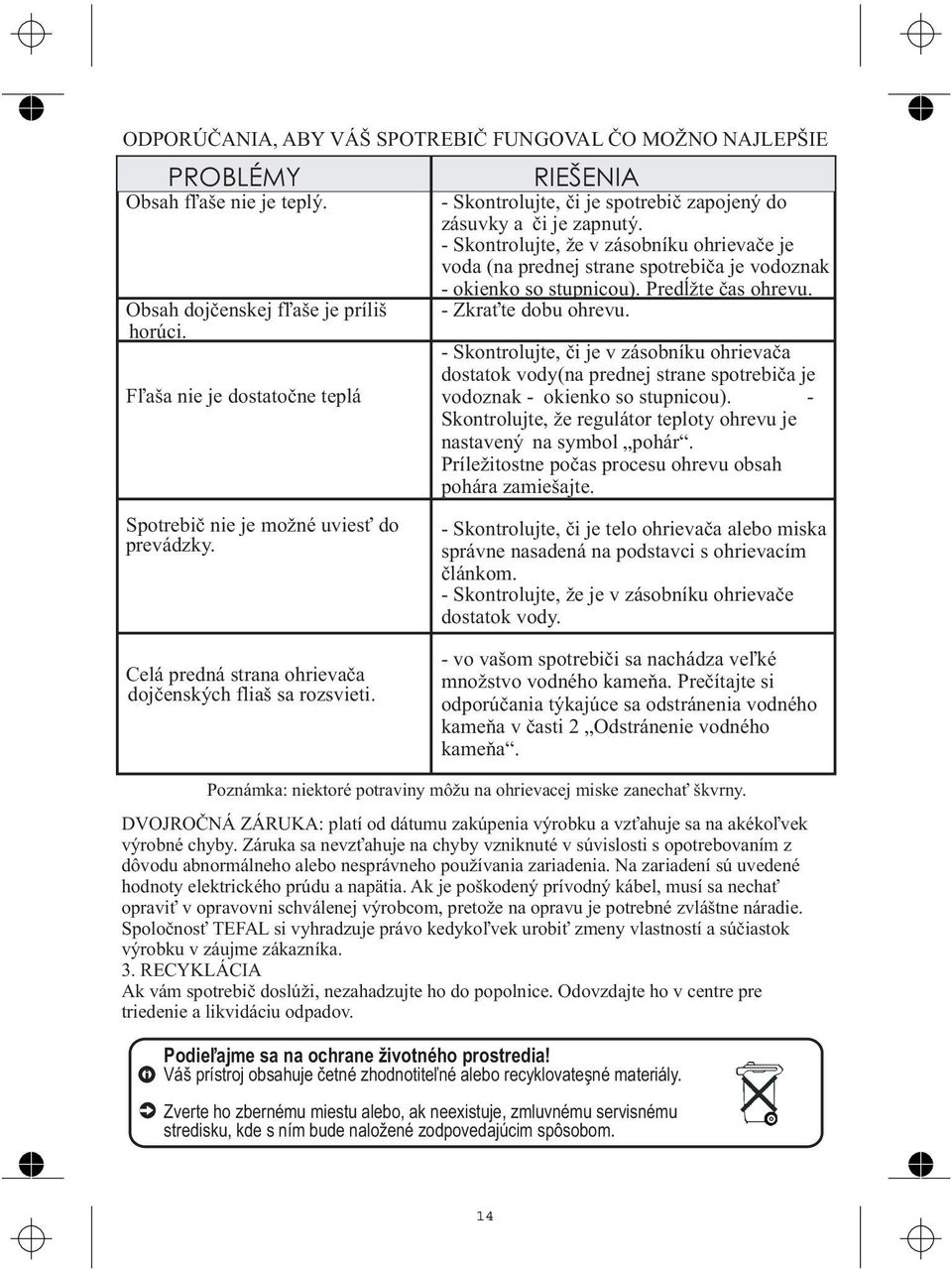 - Skontrolujte, e v zásobníku ohrievače je voda (na prednej strane spotrebiča je vodoznak - okienko so stupnicou). Predĺte čas ohrevu. - Zkrate dobu ohrevu.