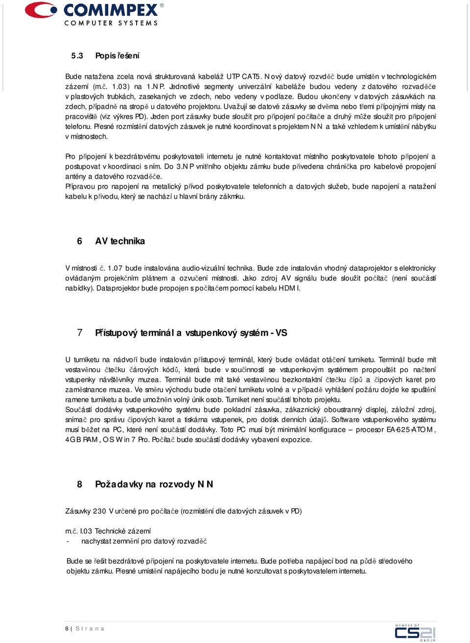 Budou ukončeny v datových zásuvkách na zdech, případně na stropě u datového projektoru. Uvažují se datové zásuvky se dvěma nebo třemi přípojnými místy na pracoviště (viz výkres PD).