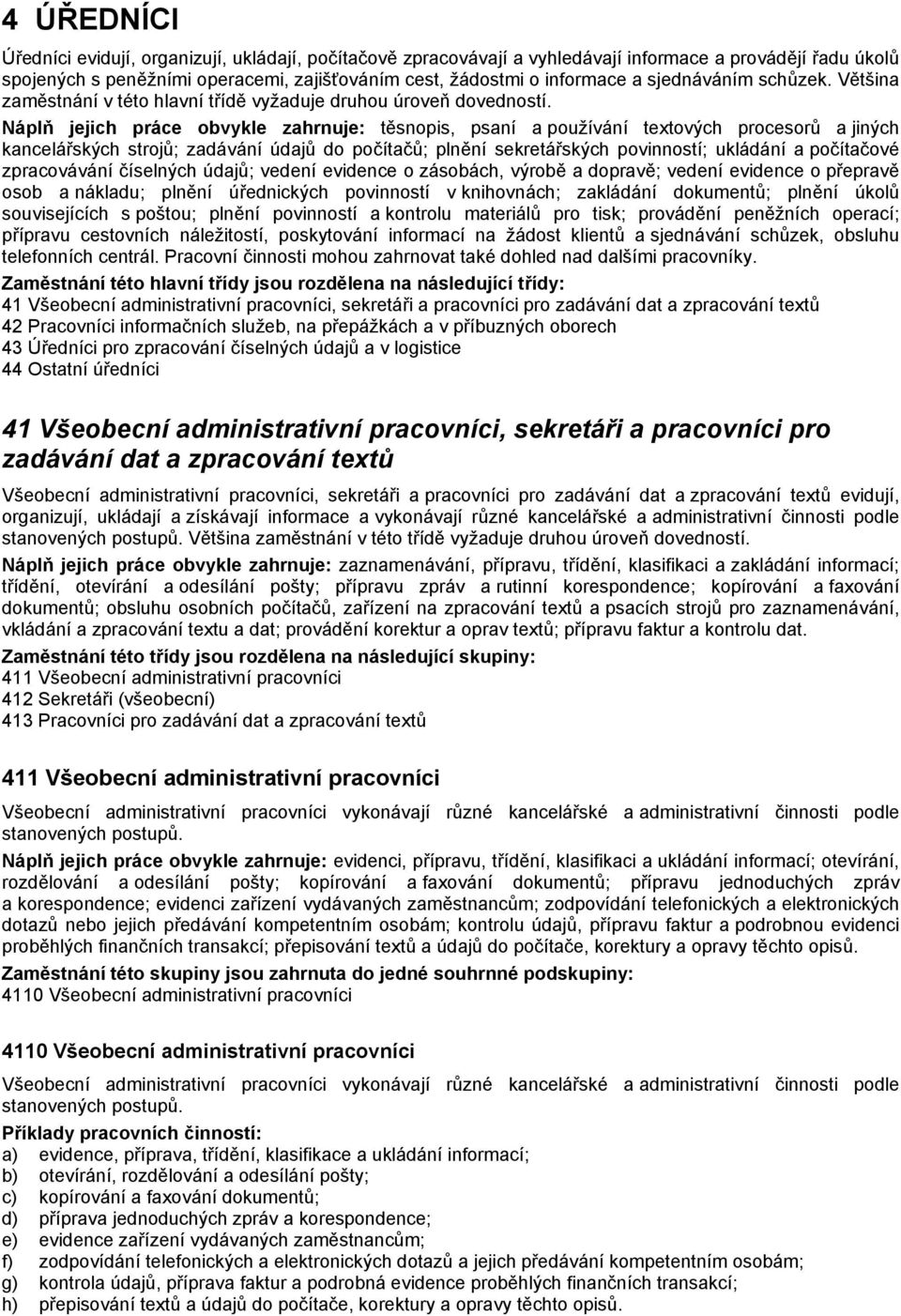 Náplň jejich práce obvykle zahrnuje: těsnopis, psaní a používání textových procesorů a jiných kancelářských strojů; zadávání údajů do počítačů; plnění sekretářských povinností; ukládání a počítačové