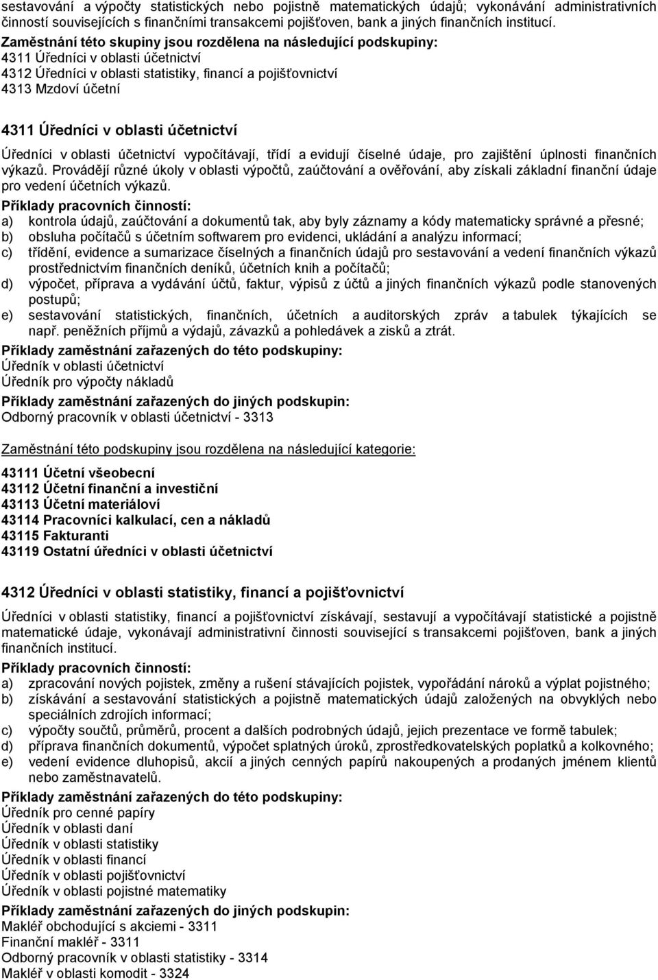 oblasti účetnictví Úředníci v oblasti účetnictví vypočítávají, třídí a evidují číselné údaje, pro zajištění úplnosti finančních výkazů.