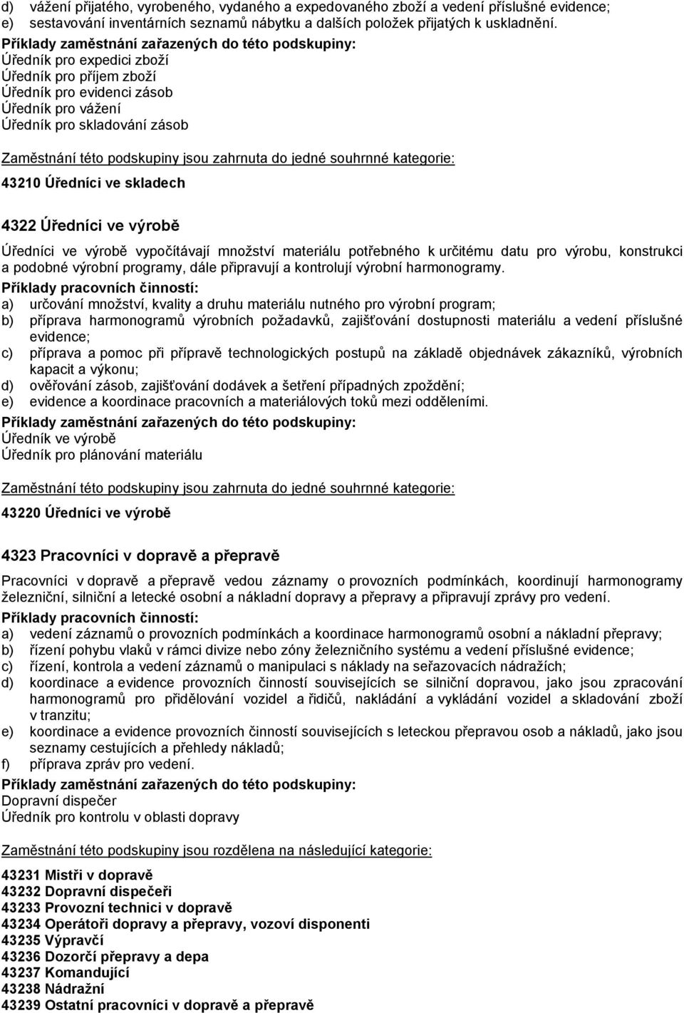 vypočítávají množství materiálu potřebného k určitému datu pro výrobu, konstrukci a podobné výrobní programy, dále připravují a kontrolují výrobní harmonogramy.