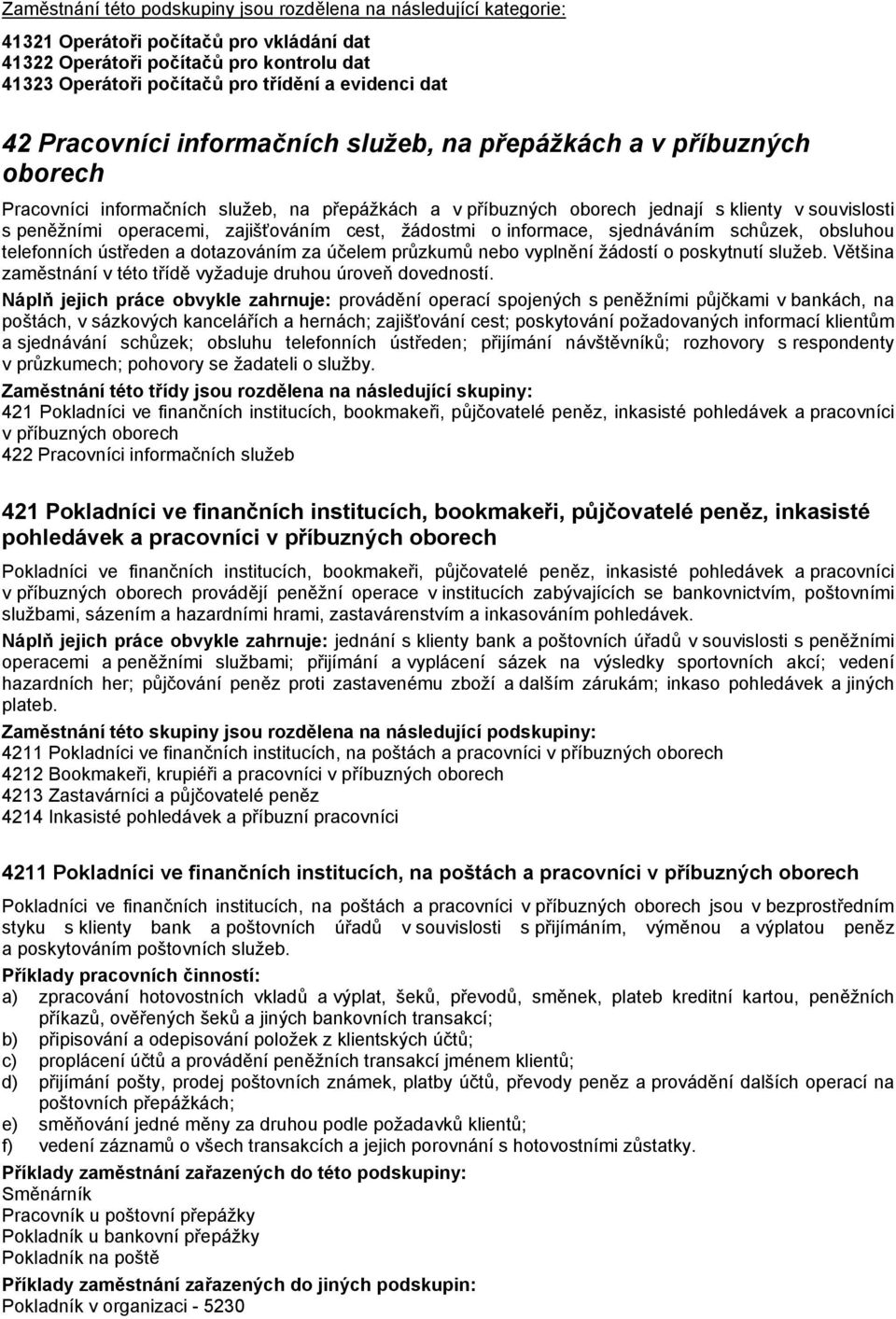 obsluhou telefonních ústředen a dotazováním za účelem průzkumů nebo vyplnění žádostí o poskytnutí služeb. Většina zaměstnání v této třídě vyžaduje druhou úroveň dovedností.