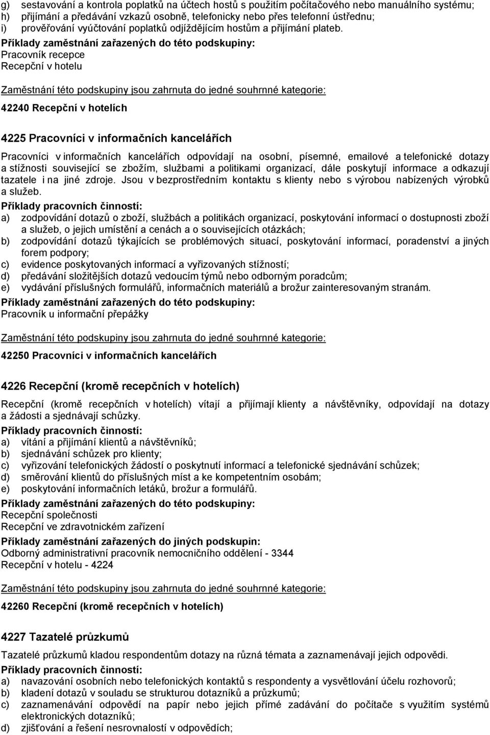 Pracovník recepce Recepční v hotelu 42240 Recepční v hotelích 4225 Pracovníci v informačních kancelářích Pracovníci v informačních kancelářích odpovídají na osobní, písemné, emailové a telefonické