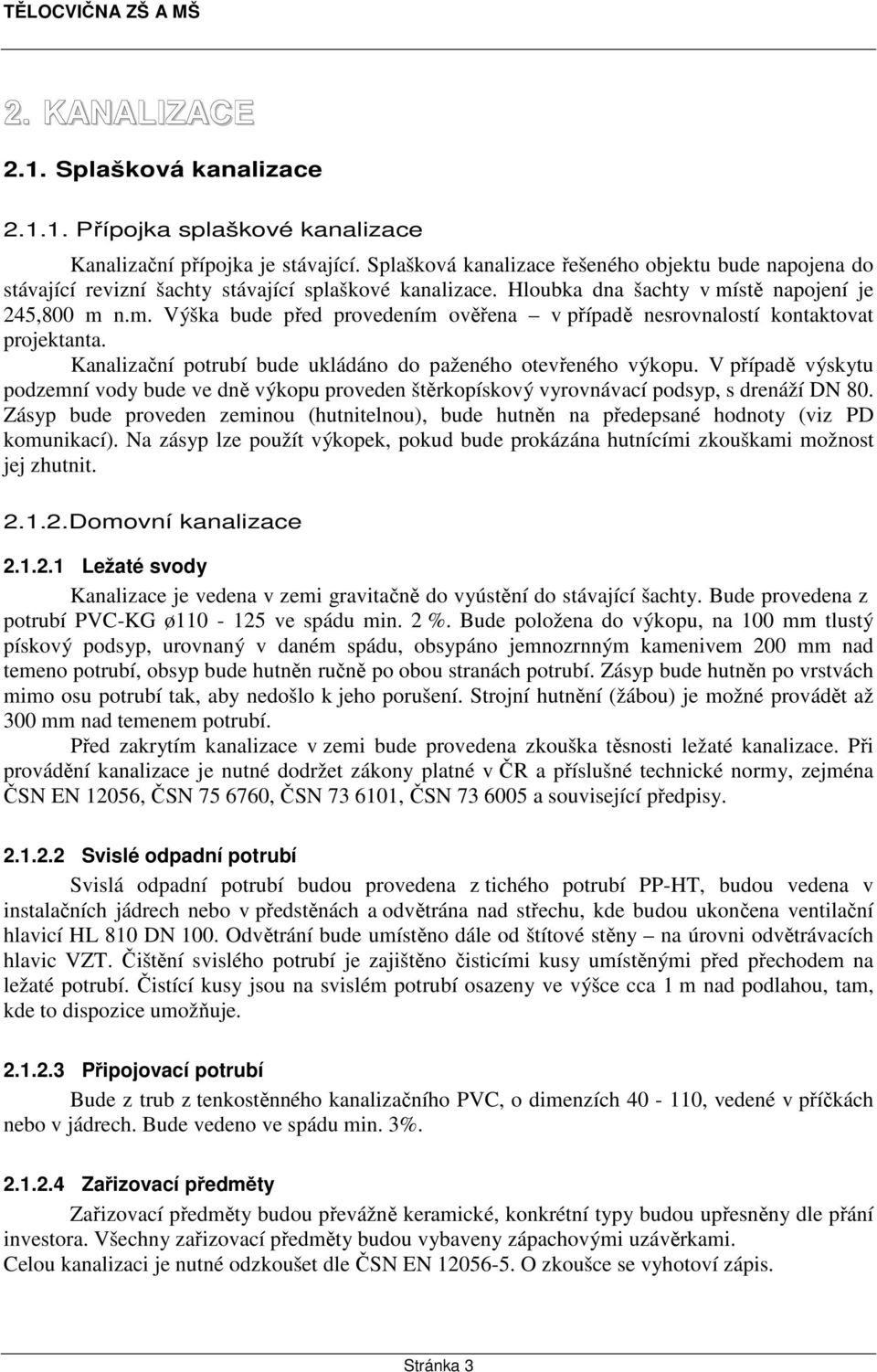 stě napojení je 245,800 m n.m. Výška bude před provedením ověřena v případě nesrovnalostí kontaktovat projektanta. Kanalizační potrubí bude ukládáno do paženého otevřeného výkopu.