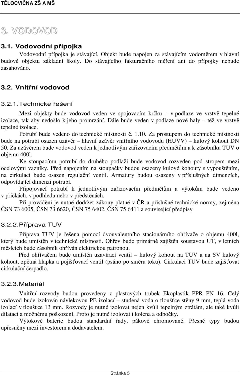 Technické řešení Mezi objekty bude vodovod veden ve spojovacím krčku v podlaze ve vrstvě tepelné izolace, tak aby nedošlo k jeho promrzání.