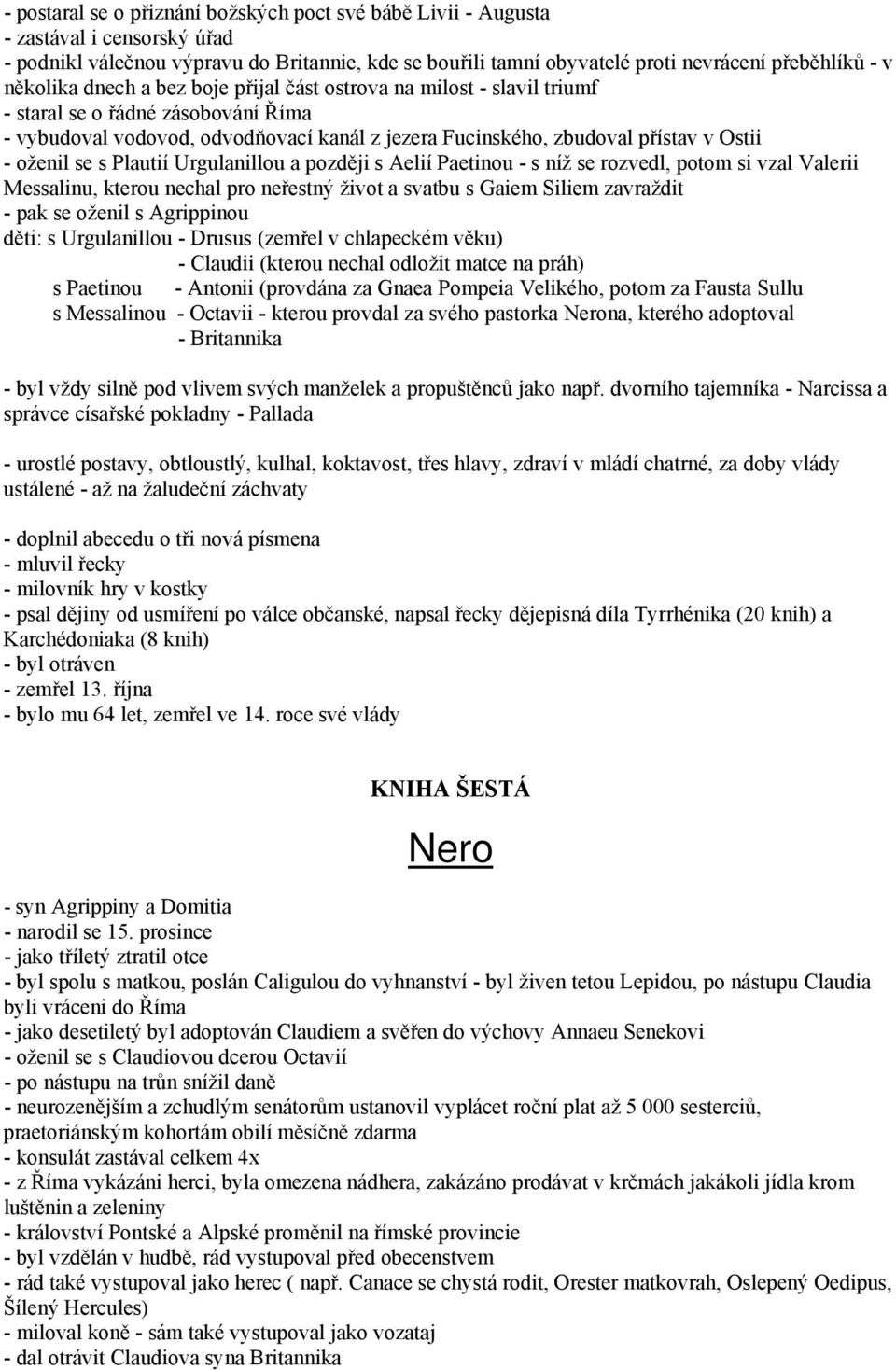 oženil se s Plautií Urgulanillou a později s Aelií Paetinou - s níž se rozvedl, potom si vzal Valerii Messalinu, kterou nechal pro neřestný život a svatbu s Gaiem Siliem zavraždit - pak se oženil s