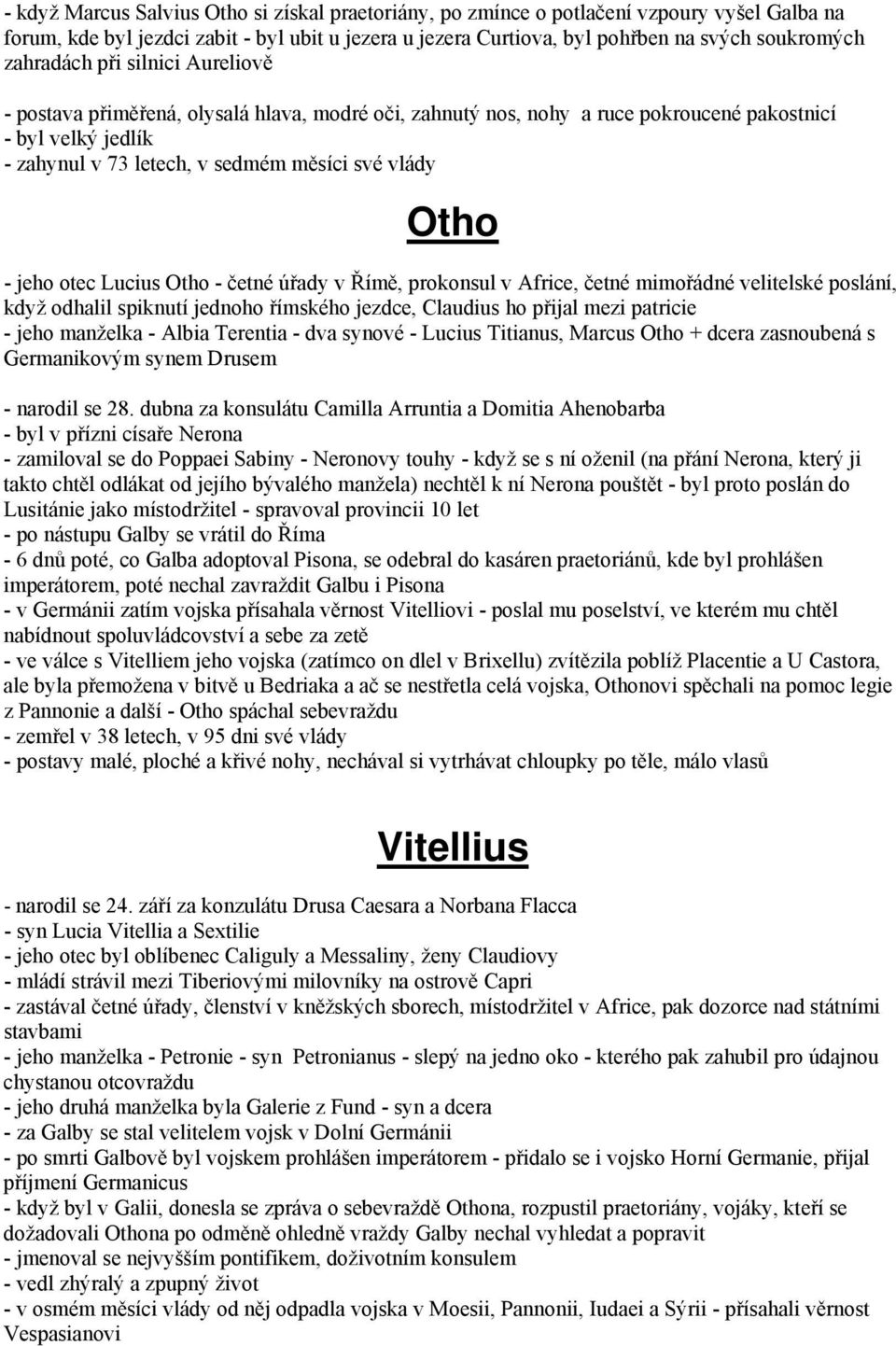 - jeho otec Lucius Otho - četné úřady v Římě, prokonsul v Africe, četné mimořádné velitelské poslání, když odhalil spiknutí jednoho římského jezdce, Claudius ho přijal mezi patricie - jeho manželka -