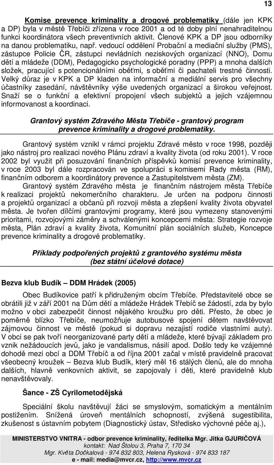 vedoucí oddělení Probační a mediační služby (PMS), zástupce Policie ČR, zástupci nevládních neziskových organizací (NNO), Domu dětí a mládeže (DDM), Pedagogicko psychologické poradny (PPP) a mnoha