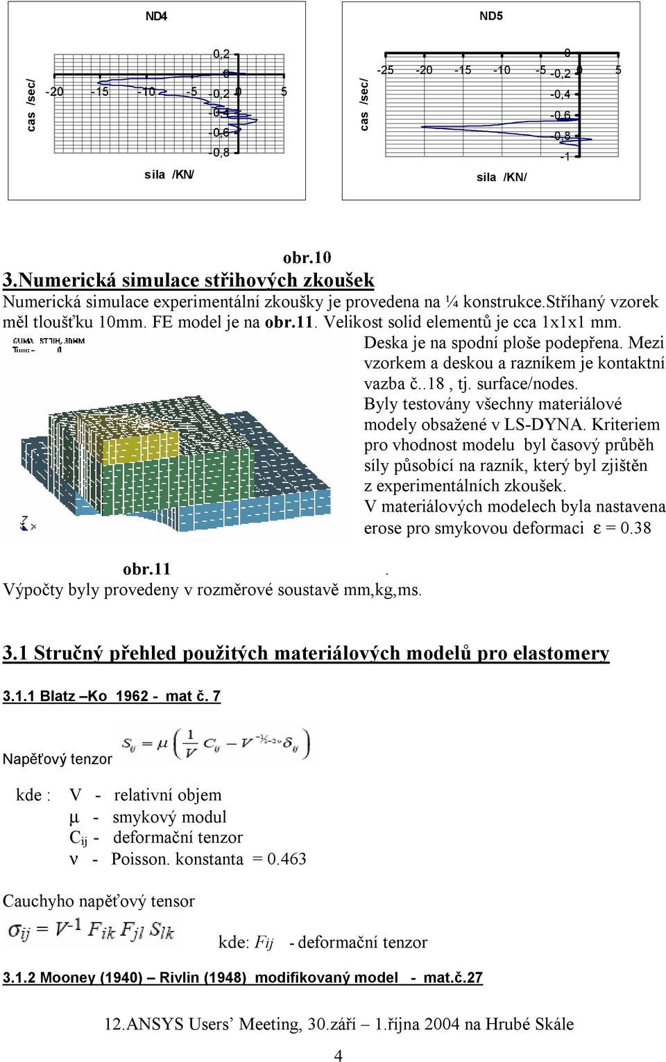 Velikost solid elementů je cca 1x1x1 mm. Deska je na spodní ploše podepřena. Mezi vzorkem a deskou a razníkem je kontaktní vazba č..18, tj. surface/nodes.