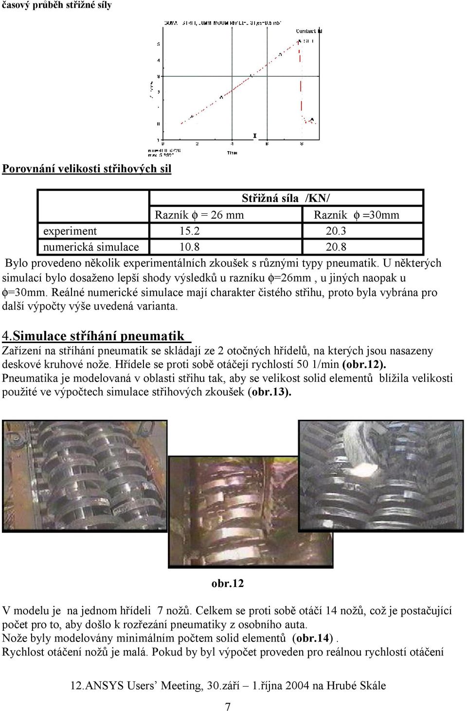 Reálné numerické simulace mají charakter čistého střihu, proto byla vybrána pro další výpočty výše uvedená varianta. 4.