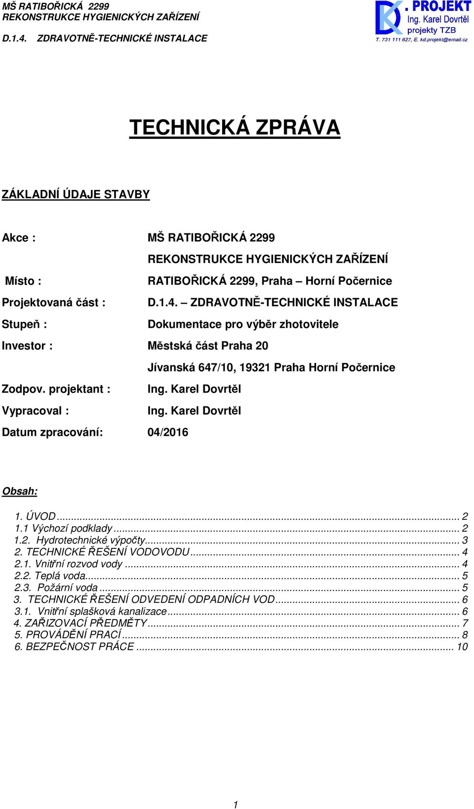 Karel Dovrtěl Datum zpracování: 04/2016 Obsah: 1. ÚVOD... 2 1.1 Výchozí podklady... 2 1.2. Hydrotechnické výpočty... 3 2. TECHNICKÉ ŘEŠENÍ VODOVODU... 4 2.1. Vnitřní rozvod vody.