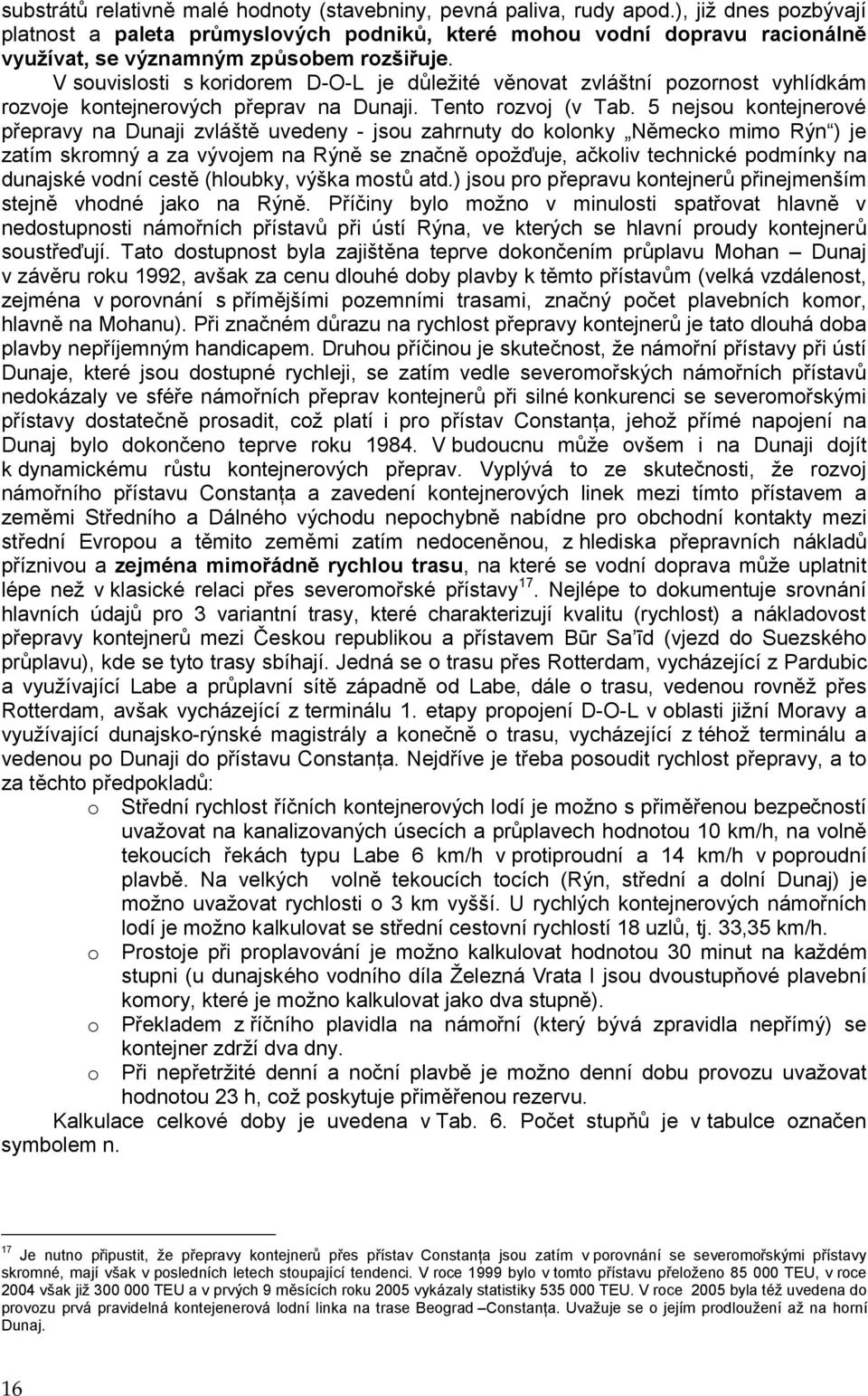 V souvislosti s koridorem D-O-L je důležité věnovat zvláštní pozornost vyhlídkám rozvoje kontejnerových přeprav na Dunaji. Tento rozvoj (v Tab.