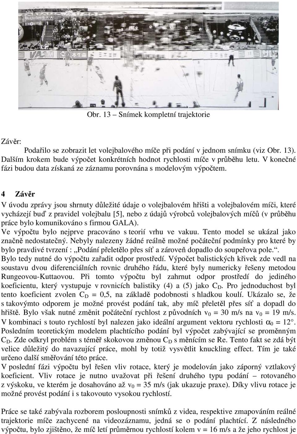 4 Závěr V úvodu zprávy jsou shrnuty důležité údaje o volejbalovém hřišti a volejbalovém míči, které vycházejí buď z pravidel volejbalu [5], nebo z údajů výrobců volejbalových míčů (v průběhu práce