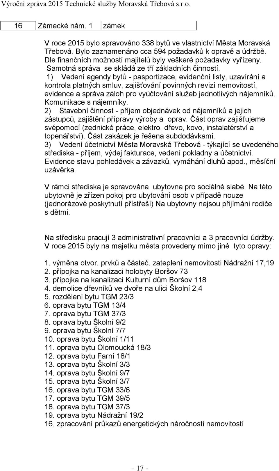 1) Vedení agendy bytů - pasportizace, evidenční listy, uzavírání a kontrola platných smluv, zajišťování povinných revizí nemovitostí, evidence a správa záloh pro vyúčtování služeb jednotlivých