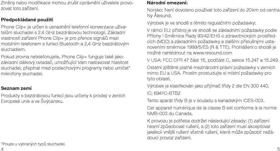 Pokud zrovna netelefonujete, Phone Clip+ funguje také jako základní dálkový ovladač, umožňující Vám nastavovat hlasitost sluchadel, přepínat mezi poslechovými programy nebo umlčet* mikrofony