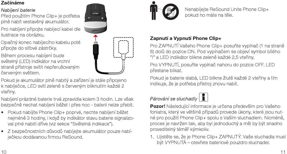 Pokud je akumulátor plně nabitý a zařízení je stále připojeno k nabíječce, LED svítí zeleně s červeným bliknutím každé 2 vteřiny. Nabíjení prázdné baterie trvá zpravidla kolem 3 hodin.